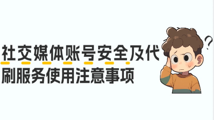社交媒体账号安全及代刷服务使用注意事项