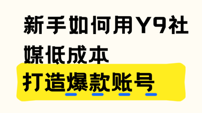 新手如何用Y9社媒低成本打造爆款账号